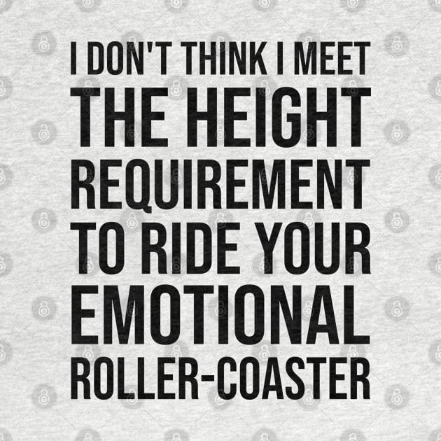 I Dont Think I Meet The Height Requirement To Ride Your Emotional Roller Coaster - Funny Quotes - Funny Saying by Mosklis